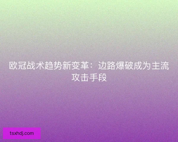 欧冠战术趋势新变革：边路爆破成为主流攻击手段